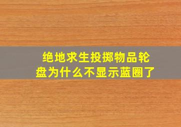 绝地求生投掷物品轮盘为什么不显示蓝圈了