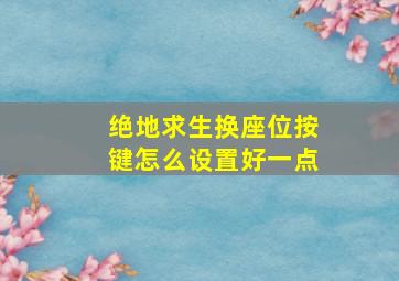 绝地求生换座位按键怎么设置好一点