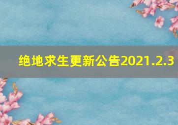 绝地求生更新公告2021.2.3