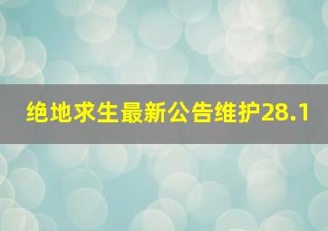 绝地求生最新公告维护28.1