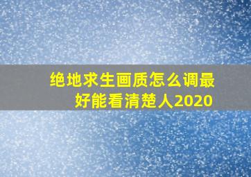 绝地求生画质怎么调最好能看清楚人2020