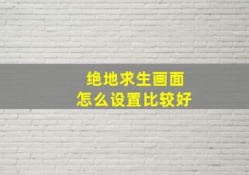 绝地求生画面怎么设置比较好