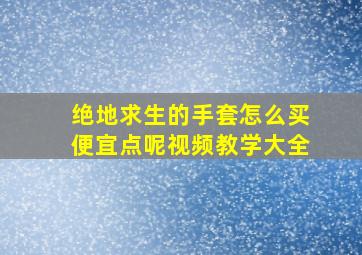 绝地求生的手套怎么买便宜点呢视频教学大全