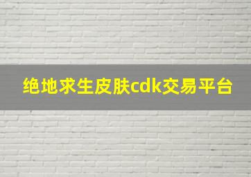 绝地求生皮肤cdk交易平台