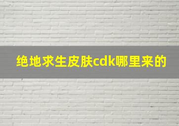 绝地求生皮肤cdk哪里来的