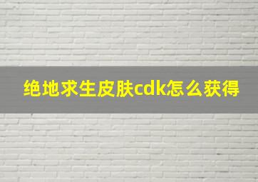 绝地求生皮肤cdk怎么获得