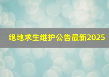 绝地求生维护公告最新2025