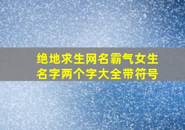 绝地求生网名霸气女生名字两个字大全带符号