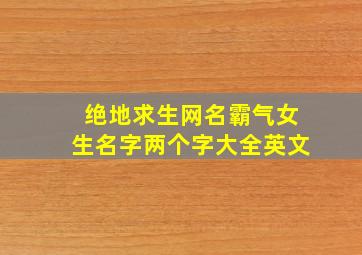 绝地求生网名霸气女生名字两个字大全英文