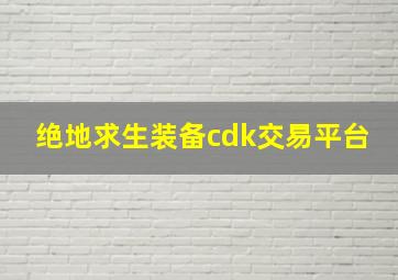 绝地求生装备cdk交易平台