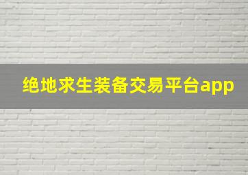 绝地求生装备交易平台app