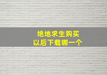 绝地求生购买以后下载哪一个