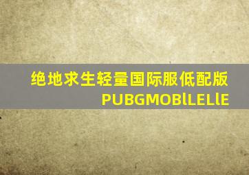 绝地求生轻量国际服低配版PUBGMOBlLELlE