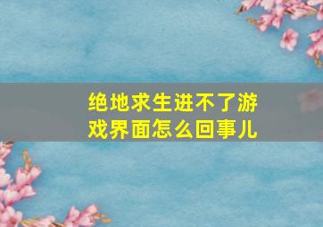 绝地求生进不了游戏界面怎么回事儿