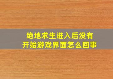 绝地求生进入后没有开始游戏界面怎么回事