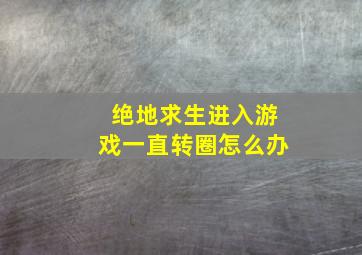 绝地求生进入游戏一直转圈怎么办