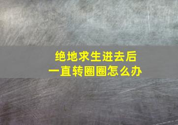 绝地求生进去后一直转圈圈怎么办