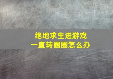 绝地求生进游戏一直转圈圈怎么办