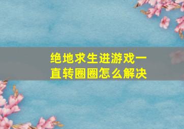 绝地求生进游戏一直转圈圈怎么解决