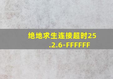 绝地求生连接超时25.2.6-FFFFFF