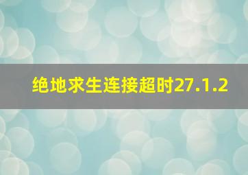 绝地求生连接超时27.1.2