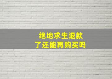 绝地求生退款了还能再购买吗