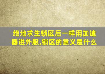 绝地求生锁区后一样用加速器进外服,锁区的意义是什么