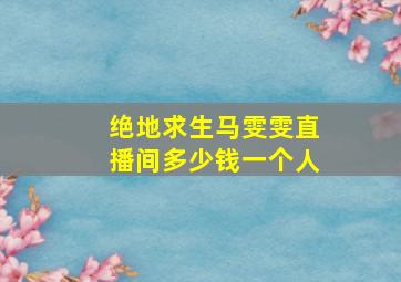 绝地求生马雯雯直播间多少钱一个人