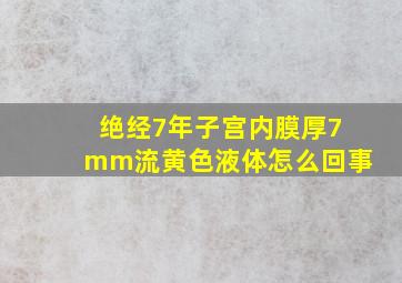 绝经7年子宫内膜厚7mm流黄色液体怎么回事