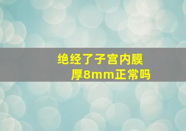 绝经了子宫内膜厚8mm正常吗