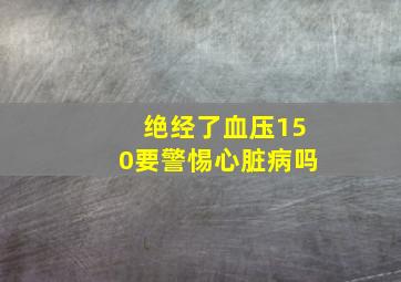 绝经了血压150要警惕心脏病吗