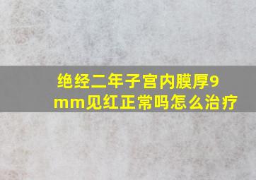 绝经二年子宫内膜厚9mm见红正常吗怎么治疗