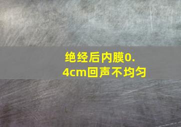 绝经后内膜0.4cm回声不均匀