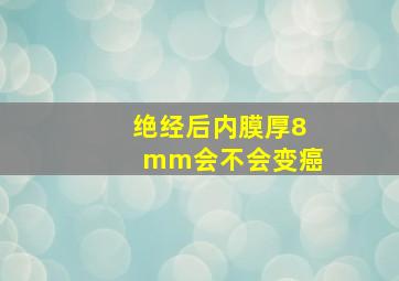 绝经后内膜厚8mm会不会变癌