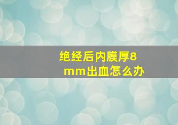 绝经后内膜厚8mm出血怎么办