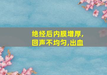 绝经后内膜增厚,回声不均匀,出血