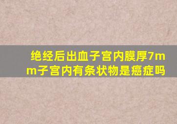 绝经后出血子宫内膜厚7mm子宫内有条状物是癌症吗