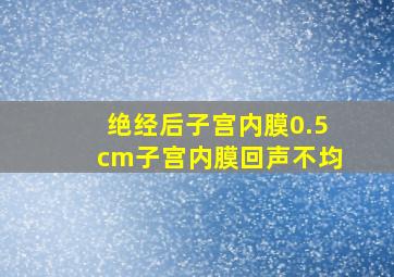 绝经后子宫内膜0.5cm子宫内膜回声不均