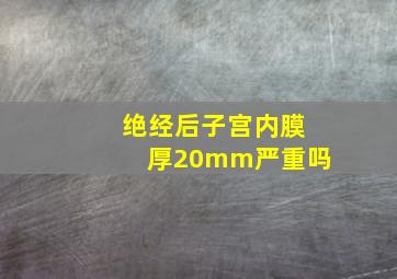 绝经后子宫内膜厚20mm严重吗