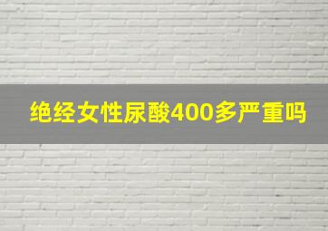 绝经女性尿酸400多严重吗