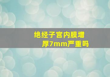 绝经子宫内膜增厚7mm严重吗