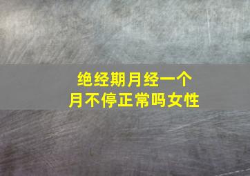 绝经期月经一个月不停正常吗女性