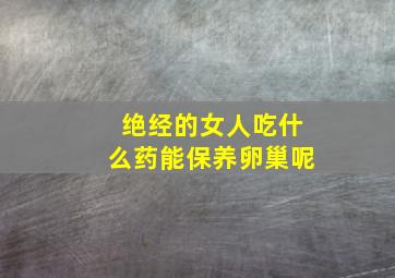 绝经的女人吃什么药能保养卵巢呢