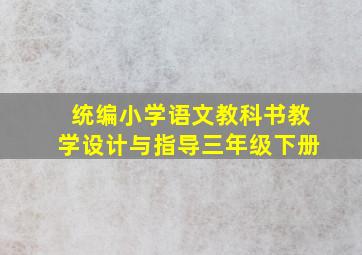 统编小学语文教科书教学设计与指导三年级下册