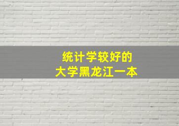 统计学较好的大学黑龙江一本