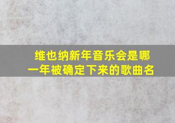 维也纳新年音乐会是哪一年被确定下来的歌曲名