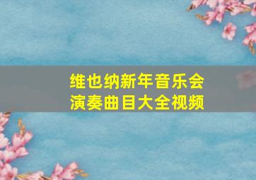 维也纳新年音乐会演奏曲目大全视频