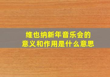 维也纳新年音乐会的意义和作用是什么意思