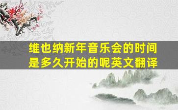 维也纳新年音乐会的时间是多久开始的呢英文翻译