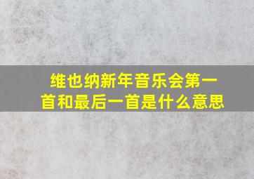 维也纳新年音乐会第一首和最后一首是什么意思